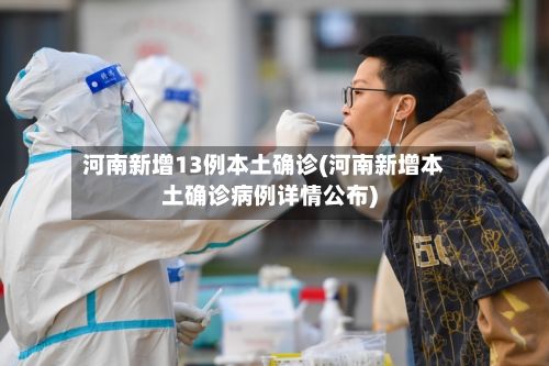 河南新增13例本土确诊(河南新增本土确诊病例详情公布)