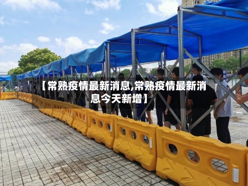 【常熟疫情最新消息,常熟疫情最新消息今天新增】