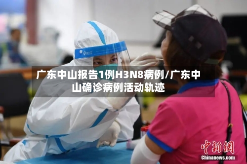 广东中山报告1例H3N8病例/广东中山确诊病例活动轨迹-第3张图片