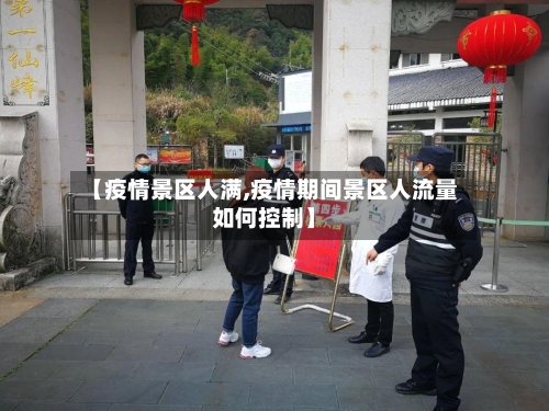 【疫情景区人满,疫情期间景区人流量如何控制】