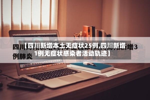 【四川新增本土无症状25例,四川新增1例无症状感染者活动轨迹】-第2张图片