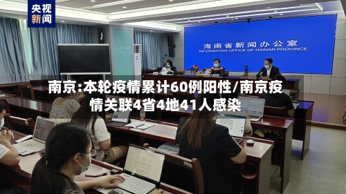 南京:本轮疫情累计60例阳性/南京疫情关联4省4地41人感染-第2张图片
