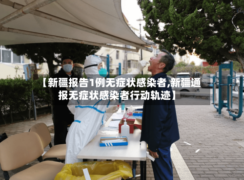 【新疆报告1例无症状感染者,新疆通报无症状感染者行动轨迹】