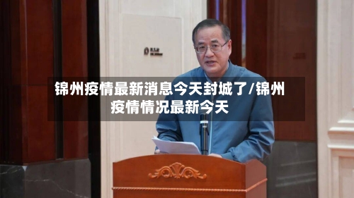 锦州疫情最新消息今天封城了/锦州疫情情况最新今天