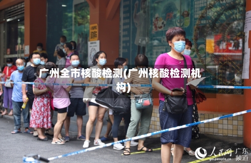 广州全市核酸检测(广州核酸检测机构)