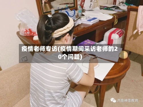 疫情老师专访(疫情期间采访老师的20个问题)