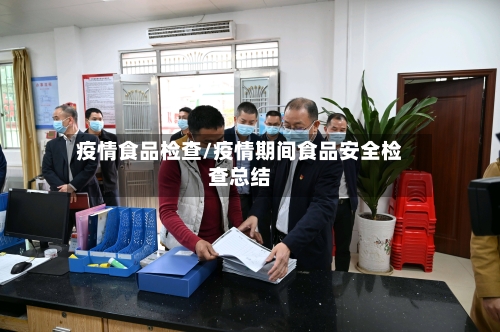 疫情食品检查/疫情期间食品安全检查总结-第2张图片