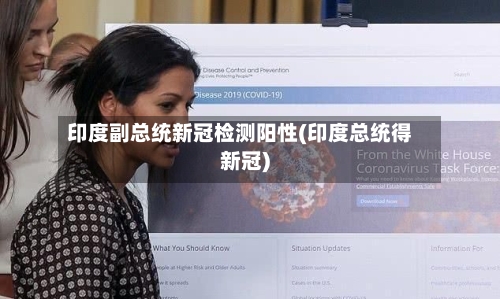 印度副总统新冠检测阳性(印度总统得新冠)