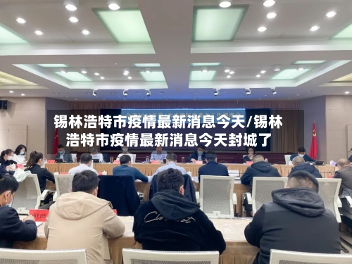 锡林浩特市疫情最新消息今天/锡林浩特市疫情最新消息今天封城了