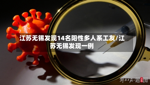 江苏无锡发现14名阳性多人系工友/江苏无锡发现一例-第2张图片