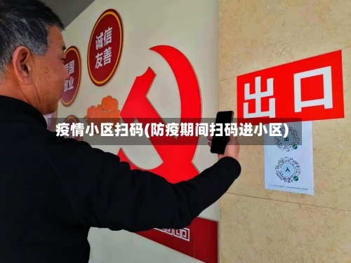 疫情小区扫码(防疫期间扫码进小区)