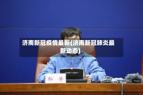 济南新冠疫情最新(济南新冠肺炎最新动态)