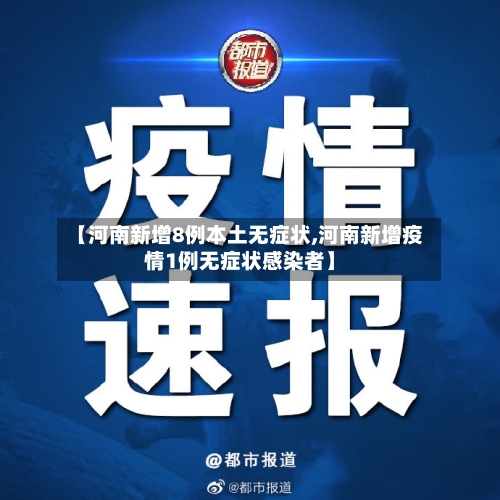 【河南新增8例本土无症状,河南新增疫情1例无症状感染者】