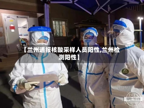 【兰州通报核酸采样人员阳性,兰州检测阳性】-第3张图片