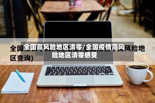 全国高风险地区清零/全国疫情高风险地区清零感受