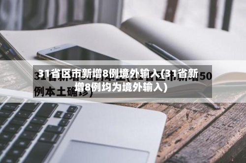 31省区市新增8例境外输入(31省新增8例均为境外输入)