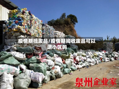 疫情期捡废品/疫情期间收废品可以进小区吗