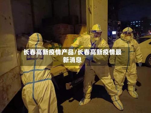 长春高新疫情产品/长春高新疫情最新消息