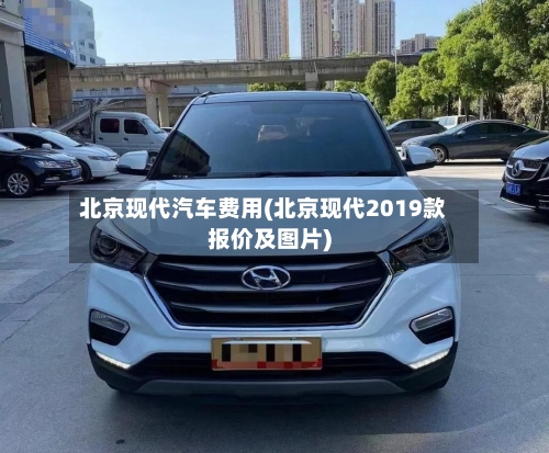 北京现代汽车费用(北京现代2019款报价及图片)-第3张图片