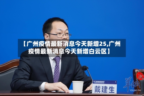 【广州疫情最新消息今天新增25,广州疫情最新消息今天新增白云区】-第2张图片