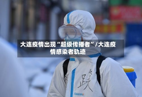 大连疫情出现“超级传播者	”/大连疫情感染者轨迹-第2张图片