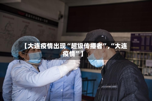 【大连疫情出现“超级传播者”,“大连疫情”】-第3张图片