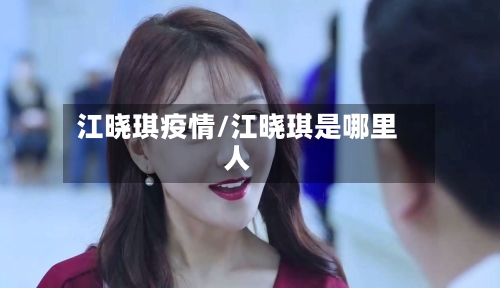 江晓琪疫情/江晓琪是哪里人-第2张图片