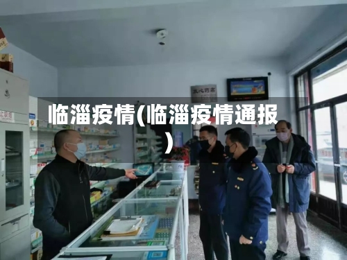 临淄疫情(临淄疫情通报)-第3张图片