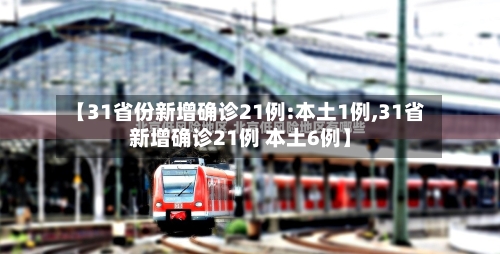 【31省份新增确诊21例:本土1例,31省新增确诊21例 本土6例】