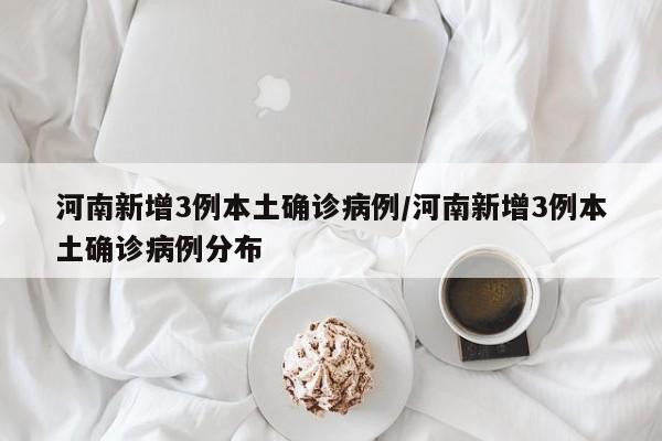 河南新增3例本土确诊病例/河南新增3例本土确诊病例分布