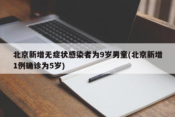 北京新增无症状感染者为9岁男童(北京新增1例确诊为5岁)