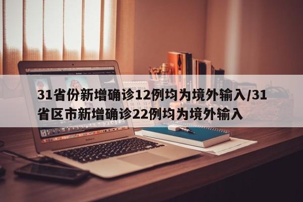 31省份新增确诊12例均为境外输入/31省区市新增确诊22例均为境外输入