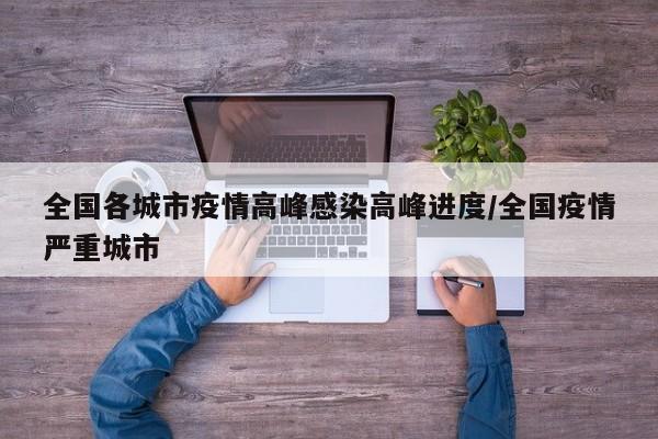 全国各城市疫情高峰感染高峰进度/全国疫情严重城市