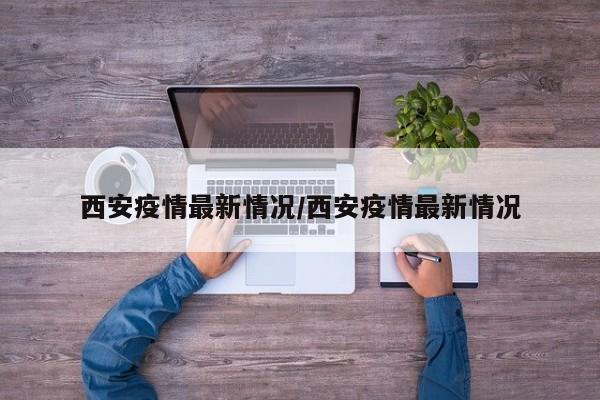 西安疫情最新情况/西安疫情最新情况