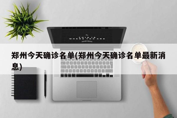 郑州今天确诊名单(郑州今天确诊名单最新消息)