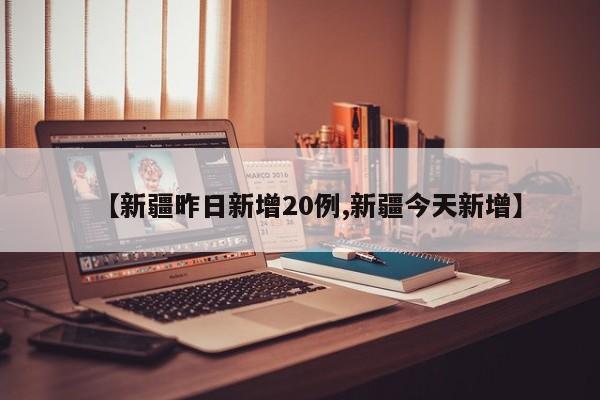 【新疆昨日新增20例,新疆今天新增】