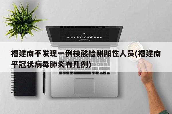 福建南平发现一例核酸检测阳性人员(福建南平冠状病毒肺炎有几例)