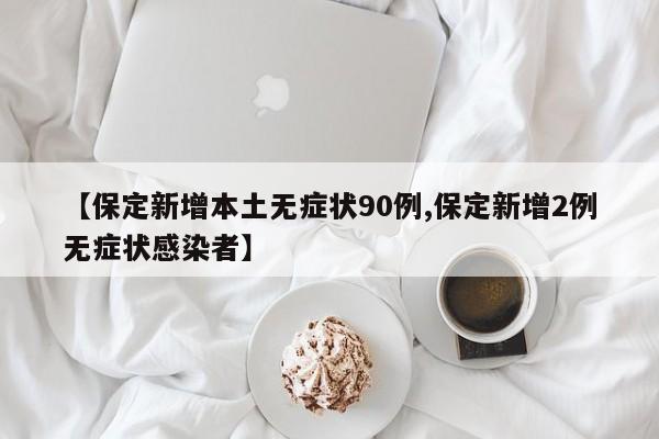 【保定新增本土无症状90例,保定新增2例无症状感染者】