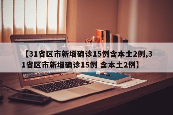 【31省区市新增确诊15例含本土2例,31省区市新增确诊15例 含本土2例】