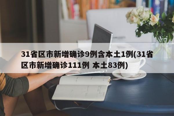 31省区市新增确诊9例含本土1例(31省区市新增确诊111例 本土83例)